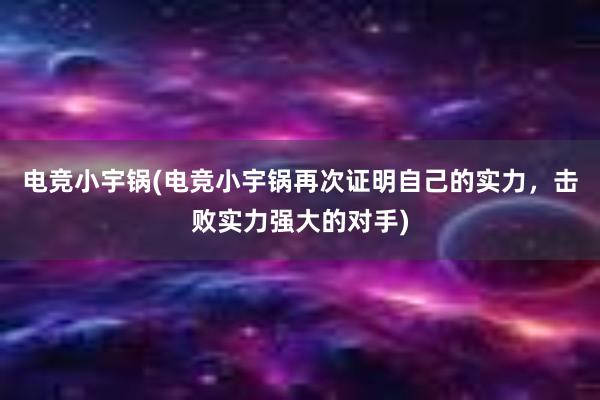 电竞小宇锅(电竞小宇锅再次证明自己的实力，击败实力强大的对手)