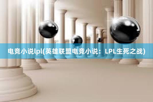 电竞小说lpl(英雄联盟电竞小说：LPL生死之战)