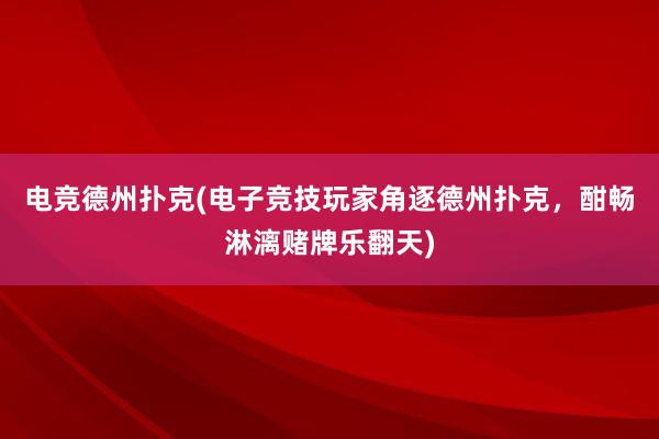 电竞德州扑克(电子竞技玩家角逐德州扑克，酣畅淋漓赌牌乐翻天)