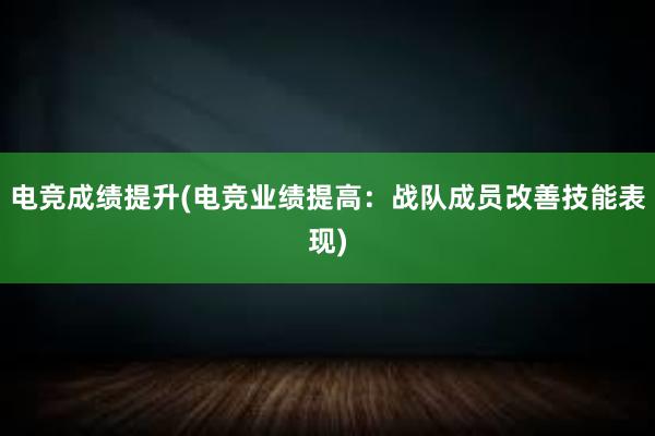 电竞成绩提升(电竞业绩提高：战队成员改善技能表现)