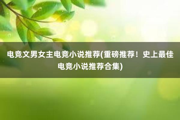 电竞文男女主电竞小说推荐(重磅推荐！史上最佳电竞小说推荐合集)