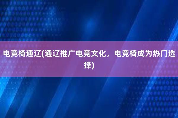 电竞椅通辽(通辽推广电竞文化，电竞椅成为热门选择)