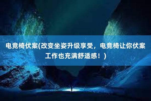 电竞椅伏案(改变坐姿升级享受，电竞椅让你伏案工作也充满舒适感！)