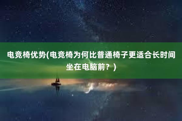 电竞椅优势(电竞椅为何比普通椅子更适合长时间坐在电脑前？)