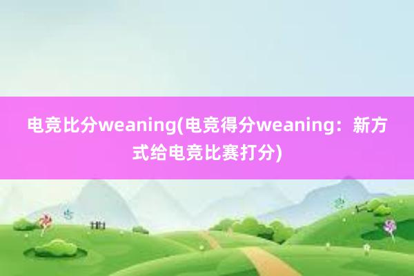 电竞比分weaning(电竞得分weaning：新方式给电竞比赛打分)