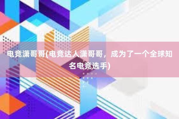 电竞潇哥哥(电竞达人潇哥哥，成为了一个全球知名电竞选手)