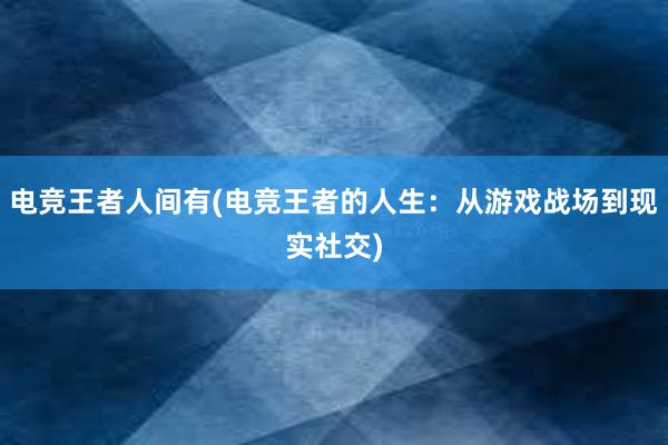 电竞王者人间有(电竞王者的人生：从游戏战场到现实社交)