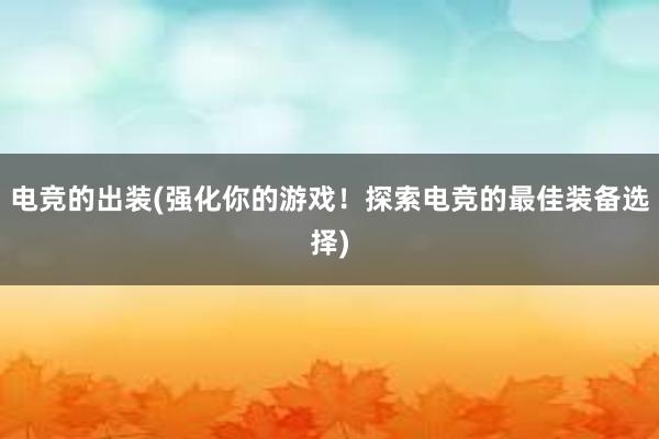 电竞的出装(强化你的游戏！探索电竞的最佳装备选择)