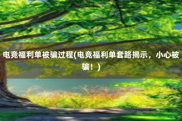 电竞福利单被骗过程(电竞福利单套路揭示，小心被骗！)