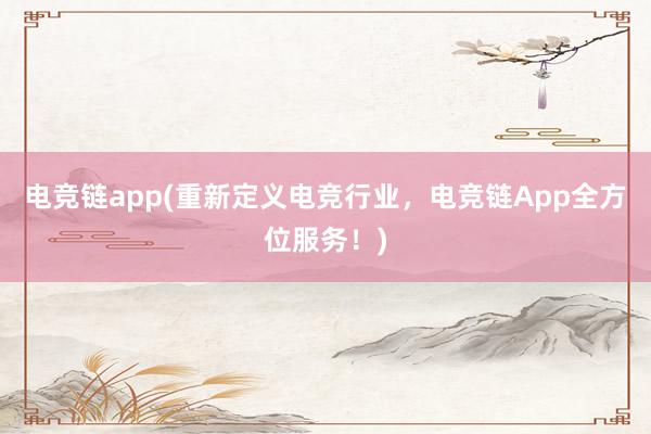 电竞链app(重新定义电竞行业，电竞链App全方位服务！)