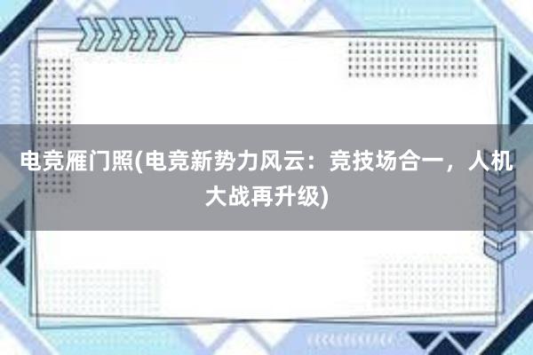 电竞雁门照(电竞新势力风云：竞技场合一，人机大战再升级)