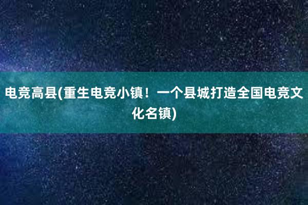 电竞高县(重生电竞小镇！一个县城打造全国电竞文化名镇)