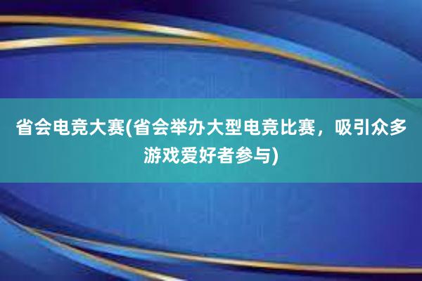 省会电竞大赛(省会举办大型电竞比赛，吸引众多游戏爱好者参与)