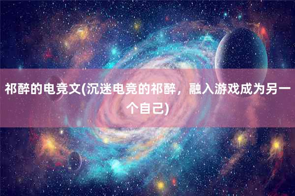 祁醉的电竞文(沉迷电竞的祁醉，融入游戏成为另一个自己)