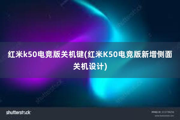 红米k50电竞版关机键(红米K50电竞版新增侧面关机设计)