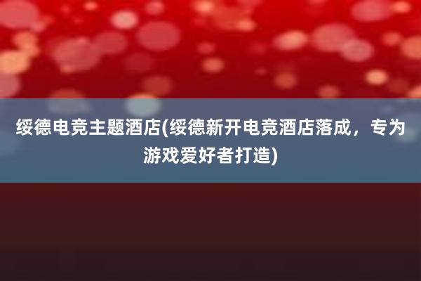 绥德电竞主题酒店(绥德新开电竞酒店落成，专为游戏爱好者打造)