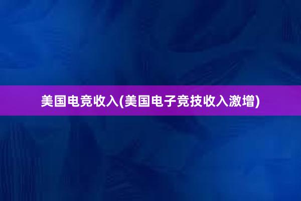 美国电竞收入(美国电子竞技收入激增)