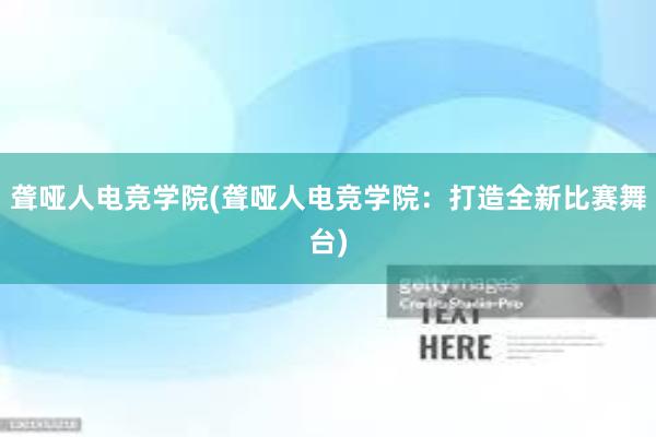 聋哑人电竞学院(聋哑人电竞学院：打造全新比赛舞台)