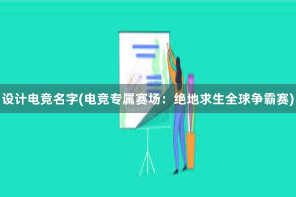 设计电竞名字(电竞专属赛场：绝地求生全球争霸赛)