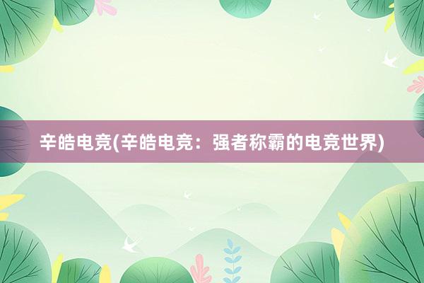 辛皓电竞(辛皓电竞：强者称霸的电竞世界)