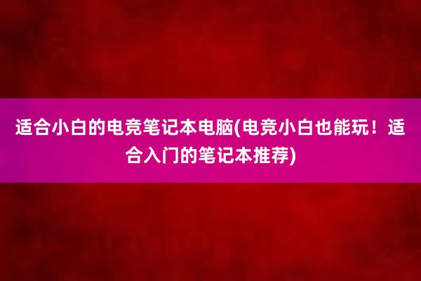 适合小白的电竞笔记本电脑(电竞小白也能玩！适合入门的笔记本推荐)