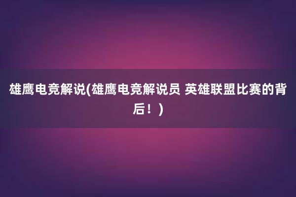 雄鹰电竞解说(雄鹰电竞解说员 英雄联盟比赛的背后！)