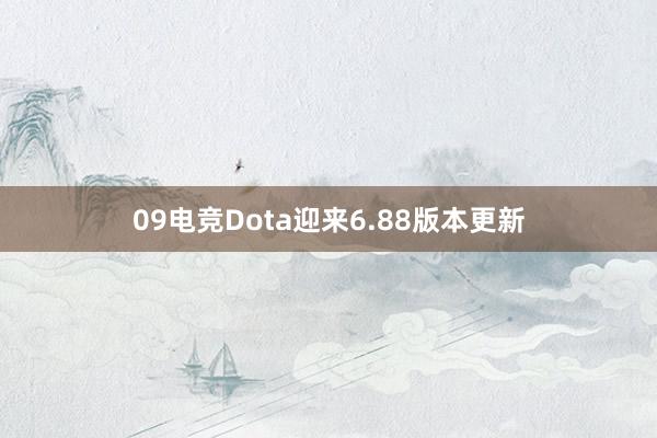 09电竞Dota迎来6.88版本更新