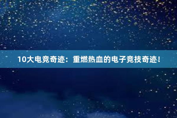 10大电竞奇迹：重燃热血的电子竞技奇迹！