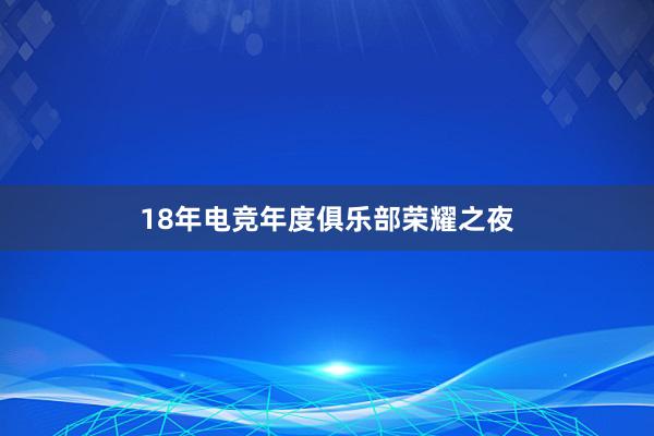 18年电竞年度俱乐部荣耀之夜