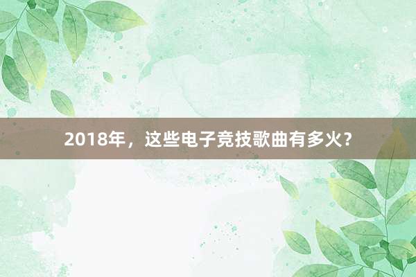 2018年，这些电子竞技歌曲有多火？