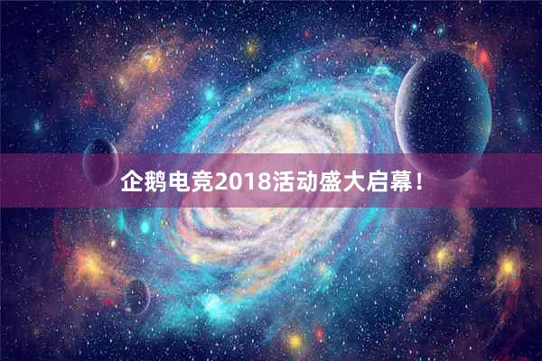 企鹅电竞2018活动盛大启幕！