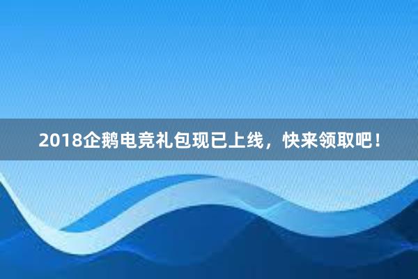 2018企鹅电竞礼包现已上线，快来领取吧！