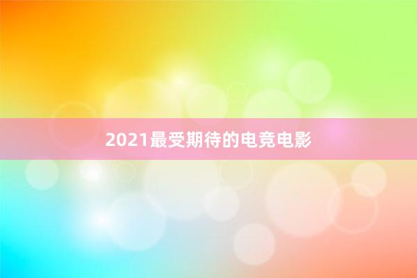 2021最受期待的电竞电影