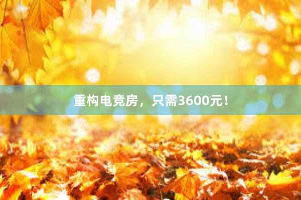 重构电竞房，只需3600元！