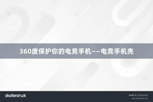 360度保护你的电竞手机——电竞手机壳