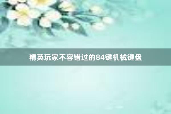 精英玩家不容错过的84键机械键盘