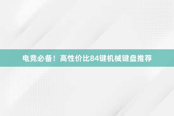 电竞必备！高性价比84键机械键盘推荐