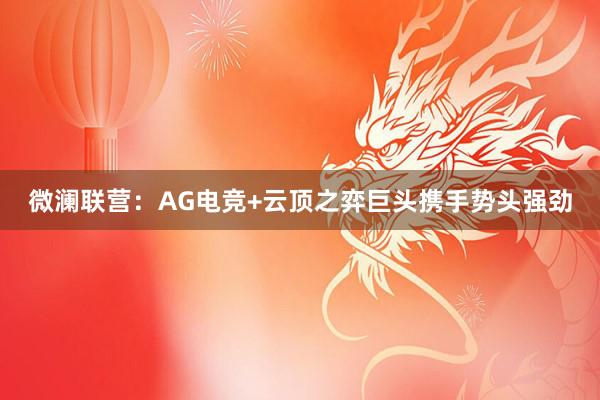 微澜联营：AG电竞+云顶之弈巨头携手势头强劲