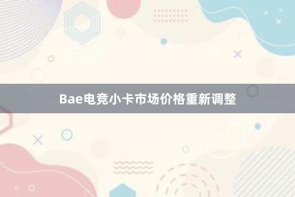 Bae电竞小卡市场价格重新调整