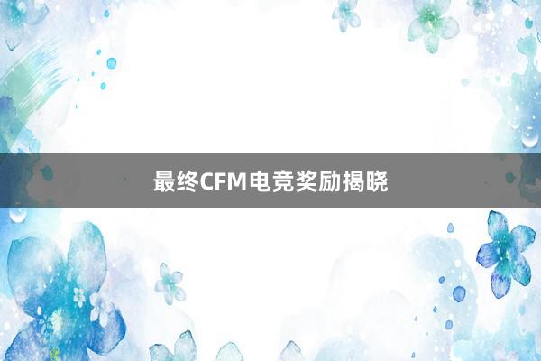 最终CFM电竞奖励揭晓