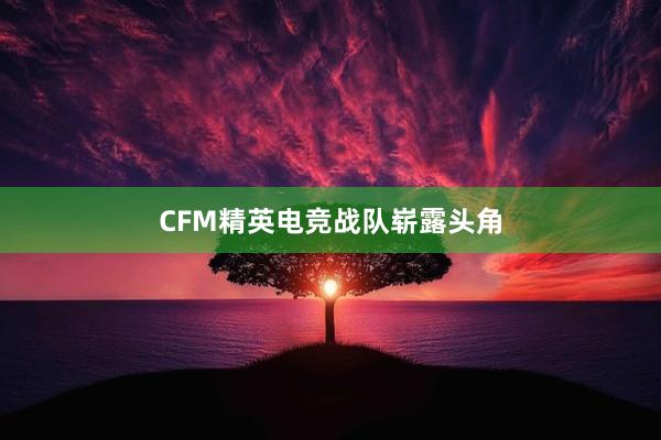 CFM精英电竞战队崭露头角