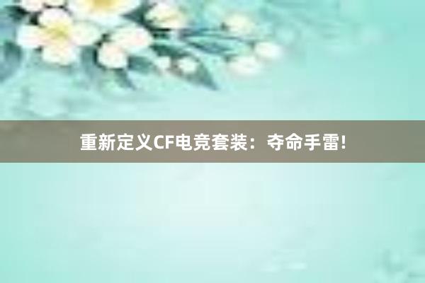 重新定义CF电竞套装：夺命手雷!