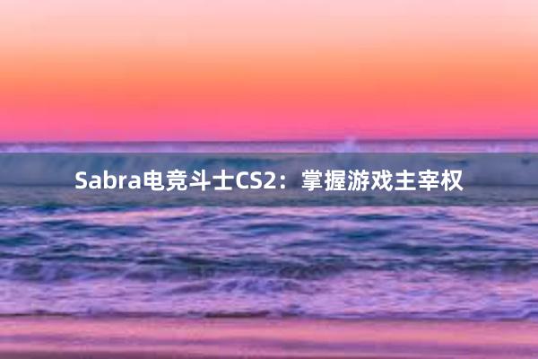 Sabra电竞斗士CS2：掌握游戏主宰权