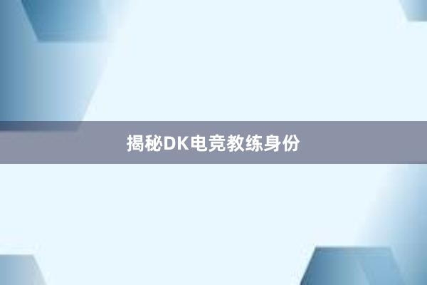 揭秘DK电竞教练身份