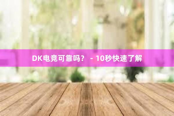 DK电竞可靠吗？ - 10秒快速了解