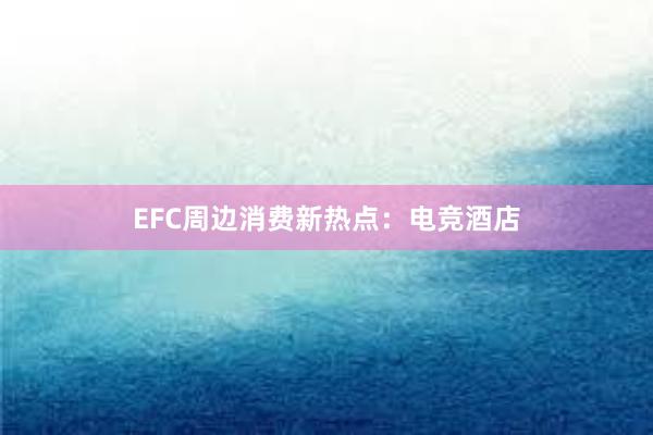 EFC周边消费新热点：电竞酒店