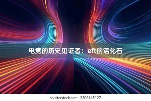 电竞的历史见证者：eft的活化石