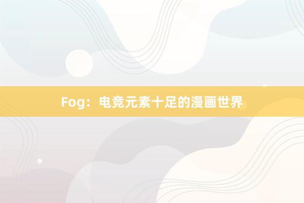 Fog：电竞元素十足的漫画世界