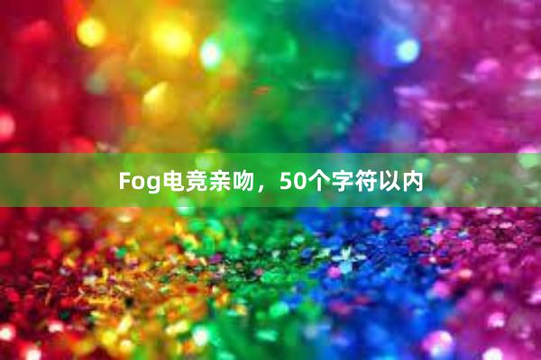 Fog电竞亲吻，50个字符以内