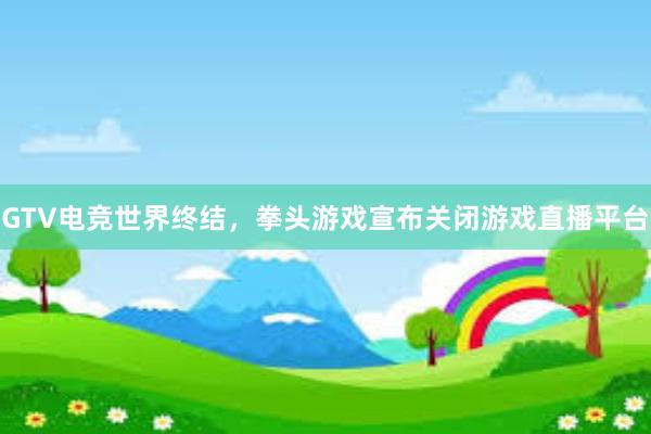 GTV电竞世界终结，拳头游戏宣布关闭游戏直播平台